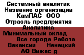 Системный аналитик › Название организации ­ КамПАС, ООО › Отрасль предприятия ­ Аналитика › Минимальный оклад ­ 40 000 - Все города Работа » Вакансии   . Ненецкий АО,Вижас д.